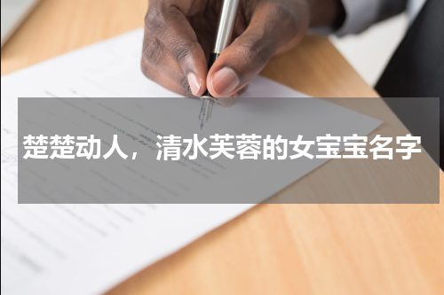 楚楚动人，清水芙蓉的女宝宝名字