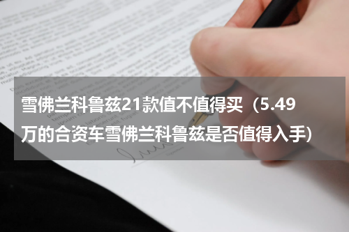 雪佛兰科鲁兹21款值不值得买（5.49万的合资车雪佛兰科鲁兹是否值得入手）