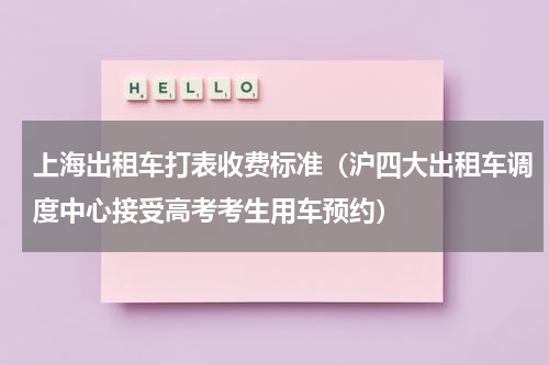 上海出租车打表收费标准（沪四大出租车调度中心接受高考考生用车预约）