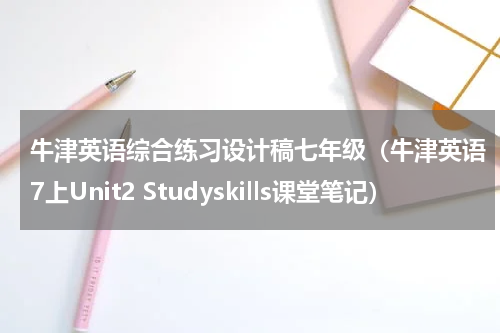 牛津英语综合练习设计稿七年级（牛津英语7上Unit2 Studyskills课堂笔记）