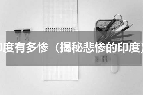 印度有多惨（揭秘悲惨的印度）