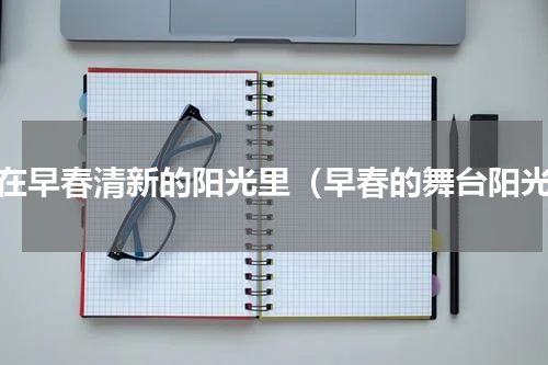 我在早春清新的阳光里（早春的舞台阳光）