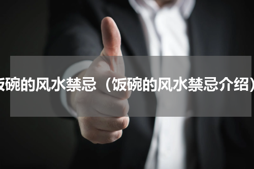 饭碗的风水禁忌（饭碗的风水禁忌介绍）