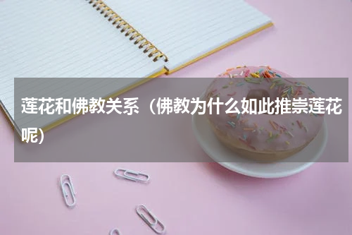 莲花和佛教关系（佛教为什么如此推崇莲花呢）