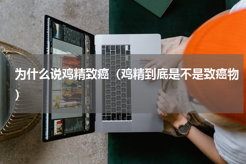 为什么说鸡精致癌（鸡精到底是不是致癌物）