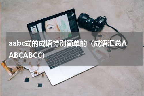 aabc式的成语特别简单的（成语汇总AABCABCC）