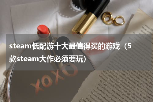 steam低配游十大最值得买的游戏（5款steam大作必须要玩）