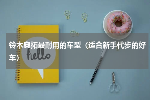 铃木奥拓最耐用的车型（适合新手代步的好车）