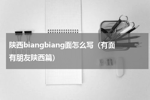 陕西biangbiang面怎么写（有面有朋友陕西篇）