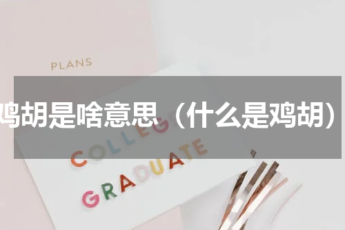 鸡胡是啥意思（什么是鸡胡）