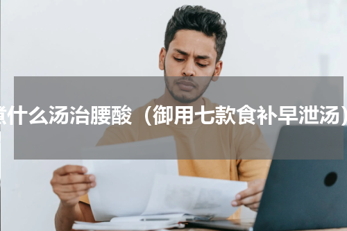 煮什么汤治腰酸（御用七款食补早泄汤）