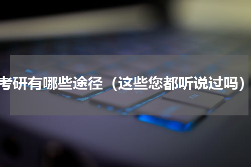 考研有哪些途径（这些您都听说过吗）