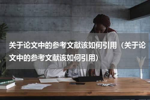 关于论文中的参考文献该如何引用（关于论文中的参考文献该如何引用）