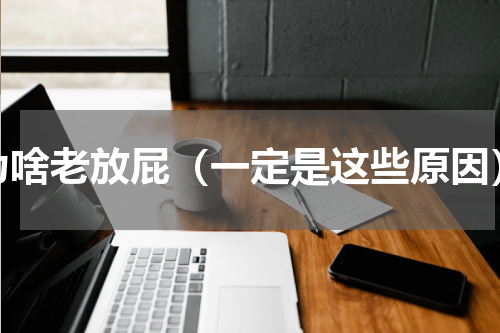 为啥老放屁（一定是这些原因）