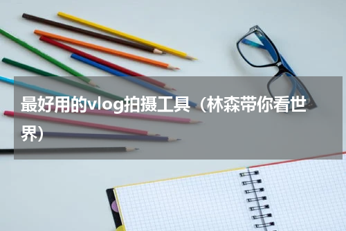 最好用的vlog拍摄工具（林森带你看世界）