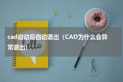 cad启动后自动退出（CAD为什么会异常退出）