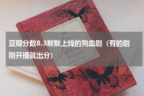 豆瓣分数8.3默默上线的狗血剧（有的剧刚开播就出分）
