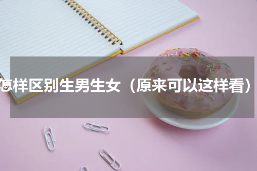 怎样区别生男生女（原来可以这样看）