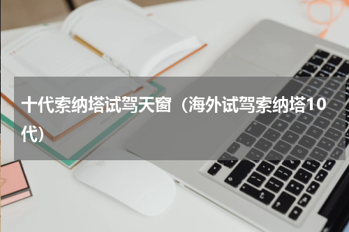 十代索纳塔试驾天窗（海外试驾索纳塔10代）