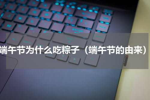 端午节为什么吃粽子（端午节的由来）