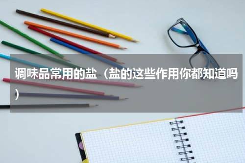 调味品常用的盐（盐的这些作用你都知道吗）