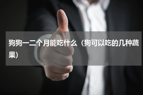 狗狗一二个月能吃什么（狗可以吃的几种蔬果）