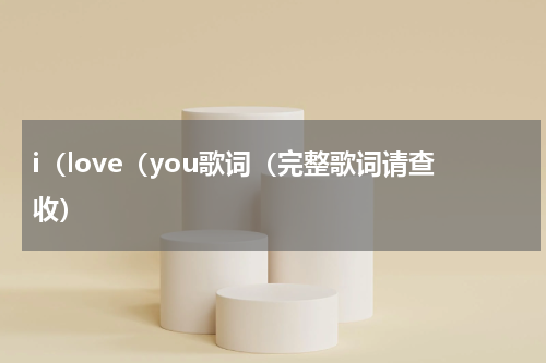 i（love（you歌词（完整歌词请查收）