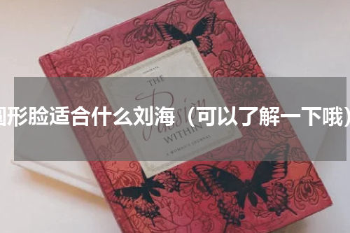 圆形脸适合什么刘海（可以了解一下哦）