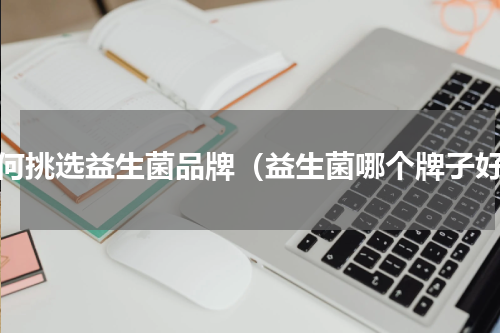 如何挑选益生菌品牌（益生菌哪个牌子好）