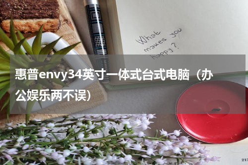 惠普envy34英寸一体式台式电脑（办公娱乐两不误）