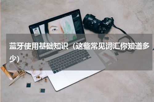 蓝牙使用基础知识（这些常见词汇你知道多少）