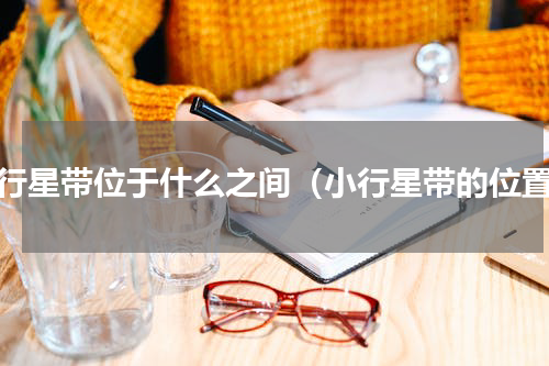 小行星带位于什么之间（小行星带的位置）