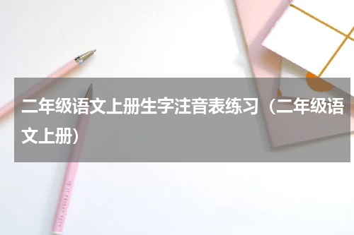 二年级语文上册生字注音表练习（二年级语文上册）