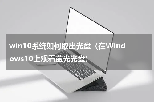 win10系统如何取出光盘（在Windows10上观看蓝光光盘）
