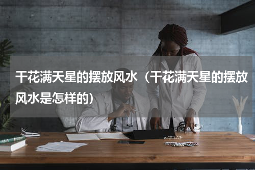 干花满天星的摆放风水（干花满天星的摆放风水是怎样的）