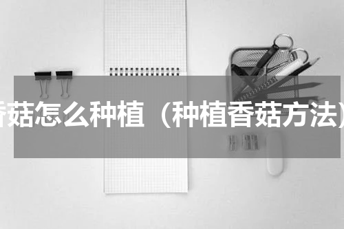 香菇怎么种植（种植香菇方法）