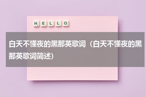 白天不懂夜的黑那英歌词（白天不懂夜的黑那英歌词简述）
