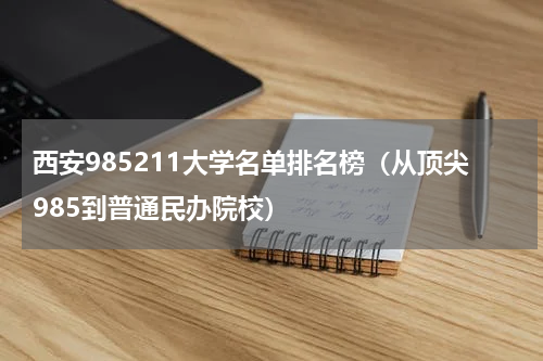 西安985211大学名单排名榜（从顶尖985到普通民办院校）