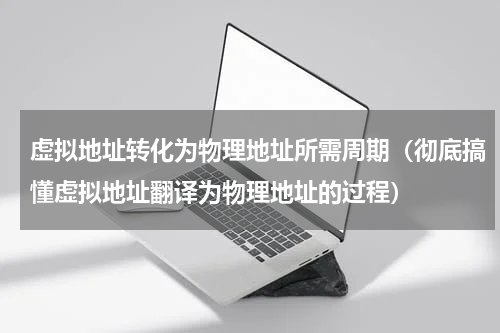 虚拟地址转化为物理地址所需周期（彻底搞懂虚拟地址翻译为物理地址的过程）
