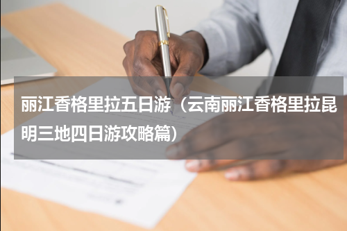 丽江香格里拉五日游（云南丽江香格里拉昆明三地四日游攻略篇）