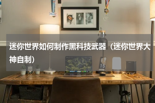 迷你世界如何制作黑科技武器（迷你世界大神自制）