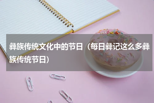 彝族传统文化中的节日（每日彝记这么多彝族传统节日）