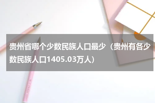 贵州省哪个少数民族人口最少（贵州有各少数民族人口1405.03万人）