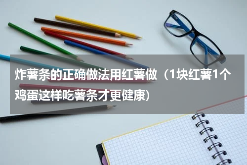 炸薯条的正确做法用红薯做（1块红薯1个鸡蛋这样吃薯条才更健康）