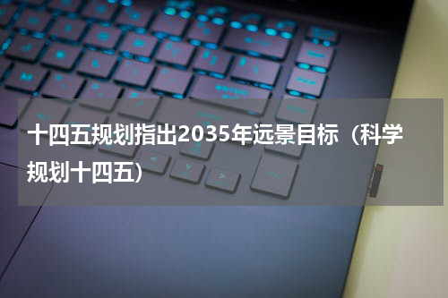 十四五规划指出2035年远景目标（科学规划十四五）