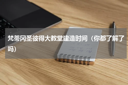 梵蒂冈圣彼得大教堂建造时间（你都了解了吗）