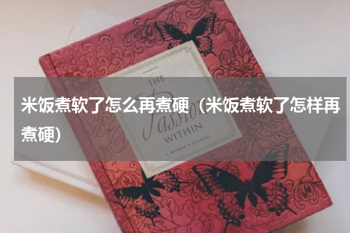 米饭煮软了怎么再煮硬（米饭煮软了怎样再煮硬）