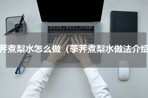荸荠煮梨水怎么做（荸荠煮梨水做法介绍）