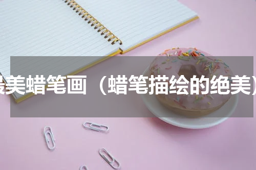 最美蜡笔画（蜡笔描绘的绝美）