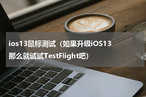 ios13鼠标测试（如果升级iOS13那么就试试TestFlight吧）